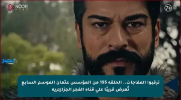 ترقبوا المفاجآت.. الحلقة 195 من المؤسس عثمان الموسم السابع تُعرض قريبًا على قناة الفجر الجزائرية